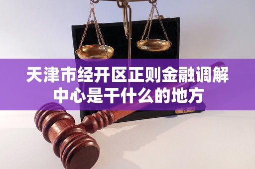 天津市经开区正则金融调解中心是干什么的地方