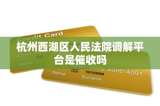 杭州西湖区人民法院调解平台是催收吗