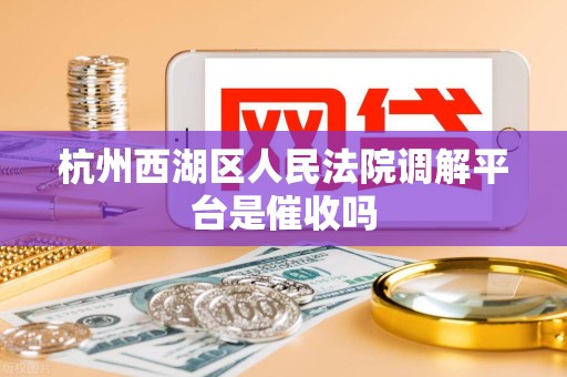 杭州西湖区人民法院调解平台是催收吗