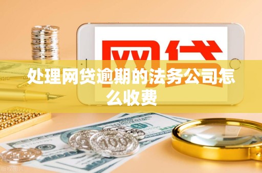 处理网贷逾期的法务公司怎么收费