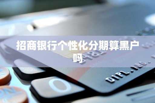 招商银行个性化分期算黑户吗