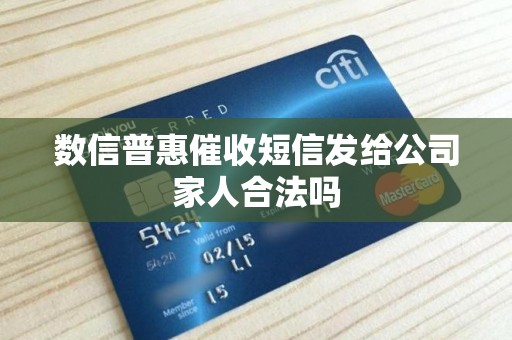 数信普惠催收短信发给公司家人合法吗 数信普惠催收短信发给公司家人合法吗