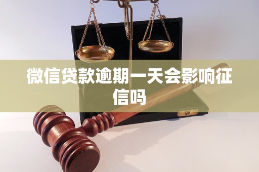 微信贷款逾期一天会影响征信吗 微信贷款逾期一天会影响征信吗