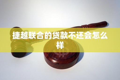 捷越联合的贷款不还会怎么样