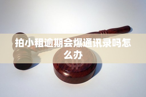 拍小租逾期会爆通讯录吗怎么办
