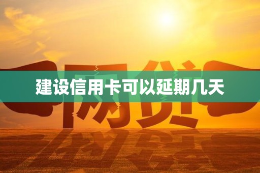 建设信用卡可以延期几天 建设信用卡可以延期几天