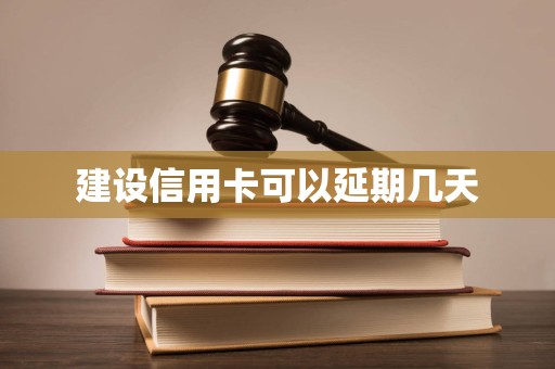 建设信用卡可以延期几天 建设信用卡可以延期几天
