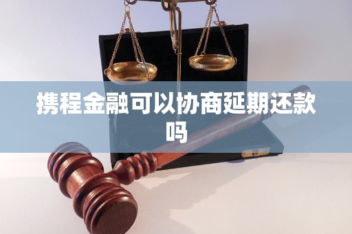 携程金融可以协商延期还款吗