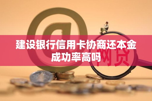 建设银行信用卡协商还本金成功率高吗