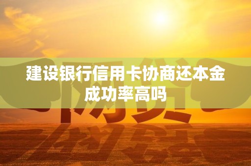 建设银行信用卡协商还本金成功率高吗