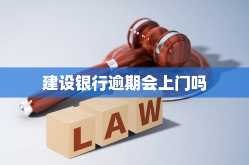 建设银行逾期会上门吗 建设银行逾期会上门吗