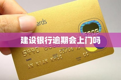 建设银行逾期会上门吗 建设银行逾期会上门吗