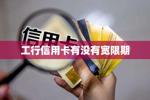 工行信用卡有没有宽限期 工行信用卡有没有宽限期