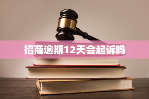 招商逾期12天会起诉吗