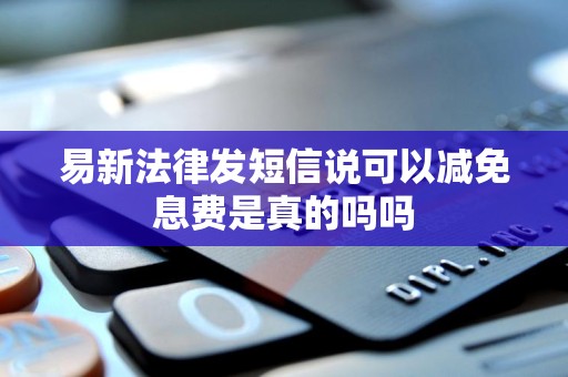 易新法律发短信说可以减免息费是真的吗吗