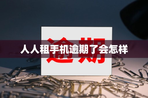 人人租手机逾期了会怎样