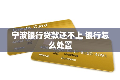 宁波银行贷款还不上 银行怎么处置