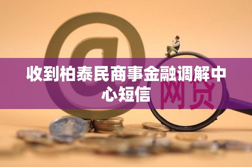 收到柏泰民商事金融调解中心短信