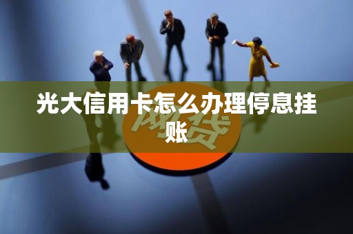 光大信用卡怎么办理停息挂账 光大信用卡怎么办理停息挂账