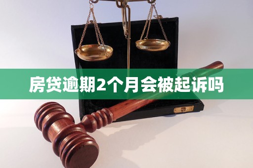 房贷逾期2个月会被起诉吗 房贷逾期2个月会被起诉吗