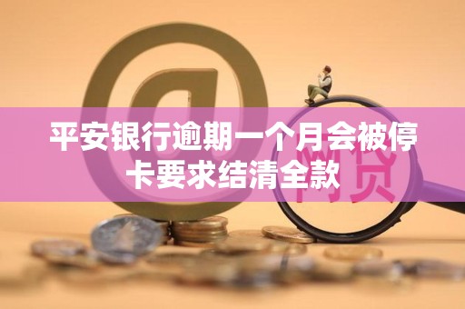 平安银行逾期一个月会被停卡要求结清全款 平安银行逾期一个月会被停卡要求结清全款