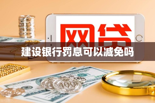 建设银行罚息可以减免吗 建设银行罚息可以减免吗