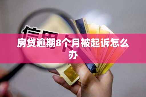 房贷逾期8个月被起诉怎么办 房贷逾期8个月被起诉怎么办