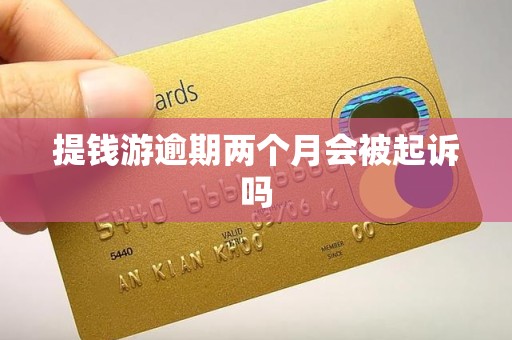 提钱游逾期两个月会被起诉吗