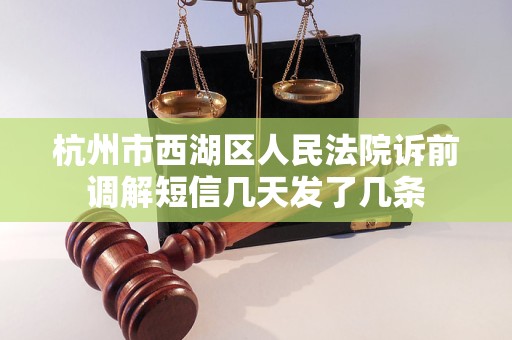 杭州市西湖区人民法院诉前调解短信几天发了几条 杭州市西湖区人民法院诉前调解短信几天发了几条