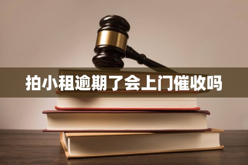 拍小租逾期了会上门催收吗