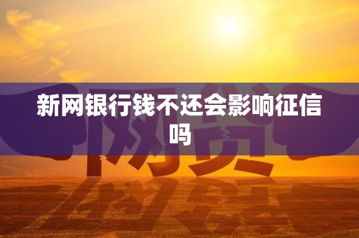 新网银行钱不还会影响征信吗