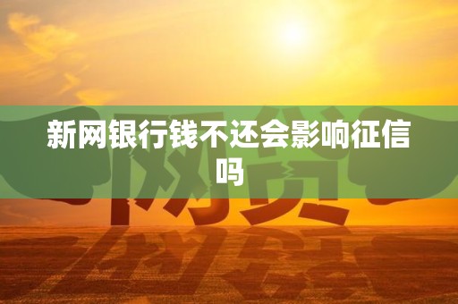 新网银行钱不还会影响征信吗