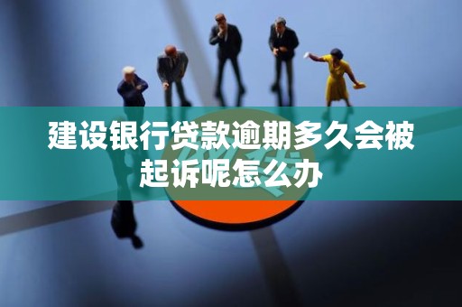 建设银行贷款逾期多久会被起诉呢怎么办