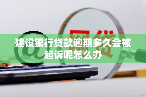 建设银行贷款逾期多久会被起诉呢怎么办