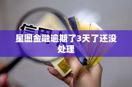 星图金融逾期了3天了还没处理 星图金融逾期了3天了还没处理