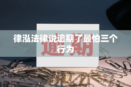 律泓法律说逾期了最怕三个行为