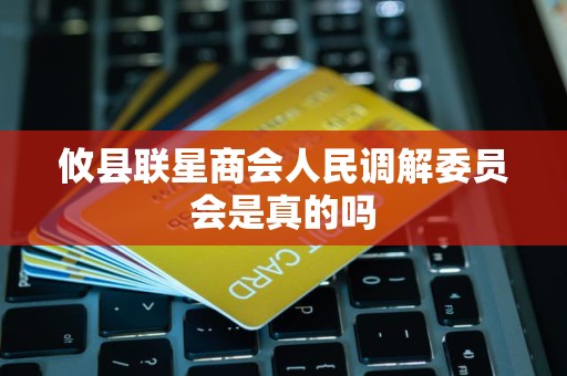 攸县联星商会人民调解委员会是真的吗 攸县联星商会人民调解委员会是真的吗