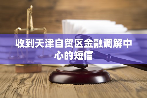 收到天津自贸区金融调解中心的短信