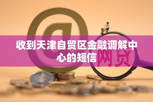 收到天津自贸区金融调解中心的短信