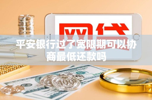 平安银行过了宽限期可以协商最低还款吗