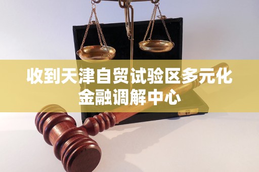 收到天津自贸试验区多元化金融调解中心