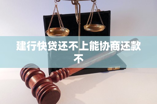 建行快贷还不上能协商还款不 建行快贷还不上能协商还款不