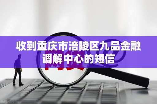收到重庆市涪陵区九品金融调解中心的短信