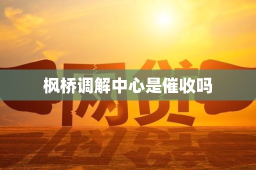 枫桥调解中心是催收吗