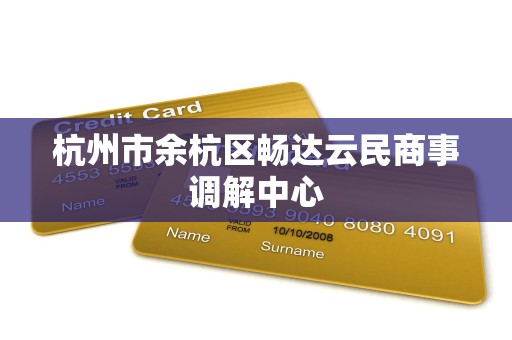 杭州市余杭区畅达云民商事调解中心 杭州市余杭区畅达云民商事调解中心