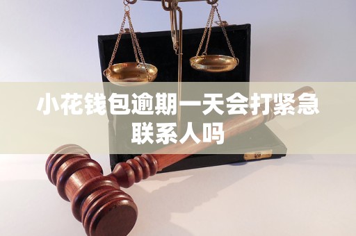 小花钱包逾期一天会打紧急联系人吗 小花钱包逾期一天会打紧急联系人吗