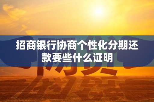 招商银行协商个性化分期还款要些什么证明 招商银行协商个性化分期还款要些什么证明