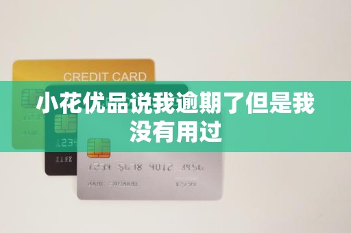小花优品说我逾期了但是我没有用过