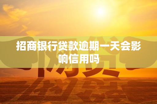 招商银行贷款逾期一天会影响信用吗 招商银行贷款逾期一天会影响信用吗