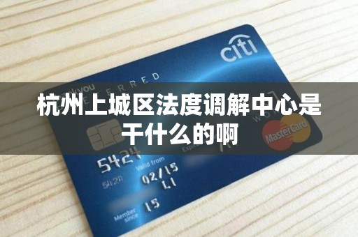 杭州上城区法度调解中心是干什么的啊 杭州上城区法度调解中心是干什么的啊